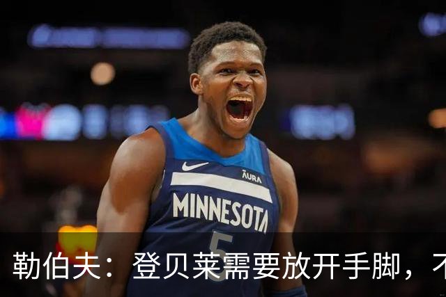 勒伯夫：登贝莱需要放开手脚，不要因为姆巴佩的存在感到自卑