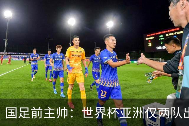 国足前主帅：世界杯亚洲仅两队出线并不意外
