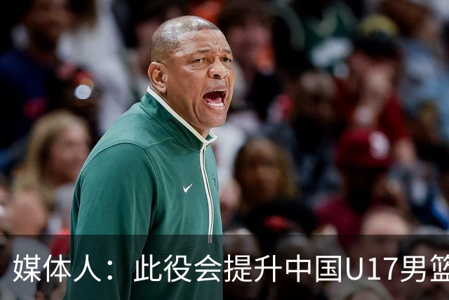 媒体人：此役会提升中国U17男篮的信心 大家该相信自己是有实力的