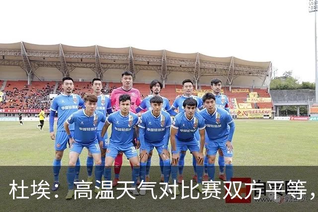 杜埃：高温天气对比赛双方平等，我们随时做好准备努力为团队服务