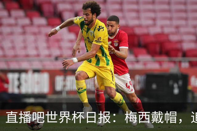 直播吧世界杯日报：梅西戴帽，追平克洛泽16球纪录！哈姆双响赢球