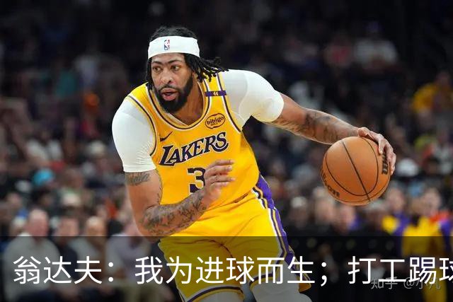 翁达夫：我为进球而生；打工踢球时根本不敢想参加世界杯、欧冠
