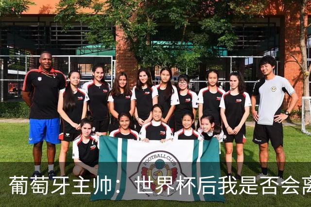 葡萄牙主帅：世界杯后我是否会离任？现在重要的是专注于世界杯