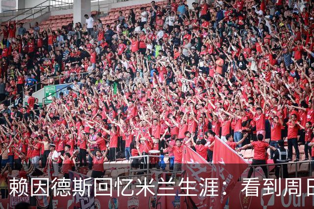赖因德斯回忆米兰生涯：看到周日晚上的圣西罗，依然会起鸡皮疙瘩