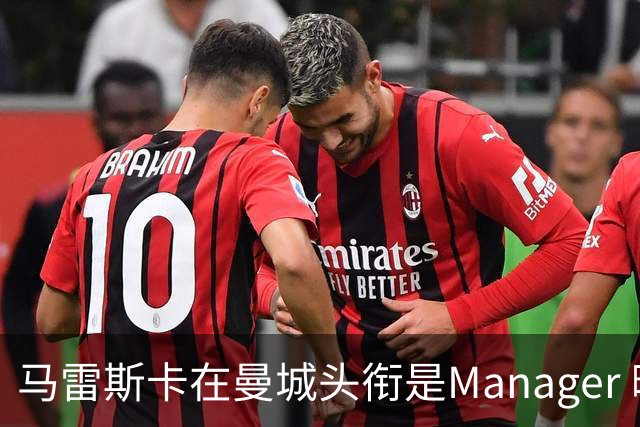 马雷斯卡在曼城头衔是Manager 曝蓝月为此支付1700万镑